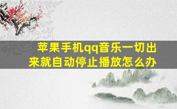 苹果手机qq音乐一切出来就自动停止播放怎么办