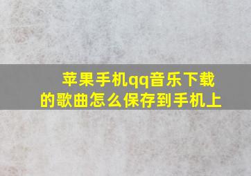 苹果手机qq音乐下载的歌曲怎么保存到手机上