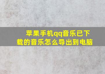 苹果手机qq音乐已下载的音乐怎么导出到电脑