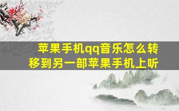 苹果手机qq音乐怎么转移到另一部苹果手机上听