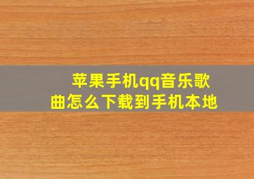 苹果手机qq音乐歌曲怎么下载到手机本地