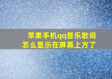 苹果手机qq音乐歌词怎么显示在屏幕上方了