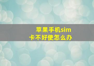 苹果手机sim卡不好使怎么办