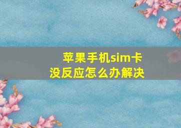 苹果手机sim卡没反应怎么办解决