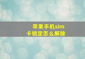 苹果手机sim卡锁定怎么解除