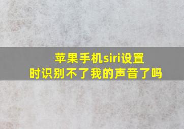 苹果手机siri设置时识别不了我的声音了吗