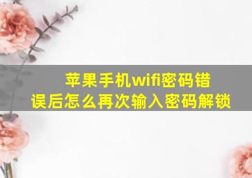 苹果手机wifi密码错误后怎么再次输入密码解锁