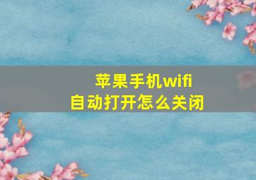 苹果手机wifi自动打开怎么关闭