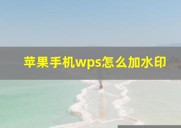 苹果手机wps怎么加水印