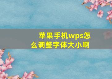 苹果手机wps怎么调整字体大小啊