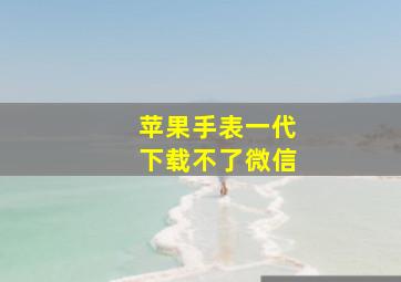 苹果手表一代下载不了微信