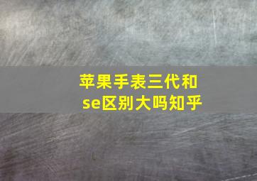 苹果手表三代和se区别大吗知乎