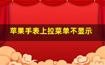 苹果手表上拉菜单不显示