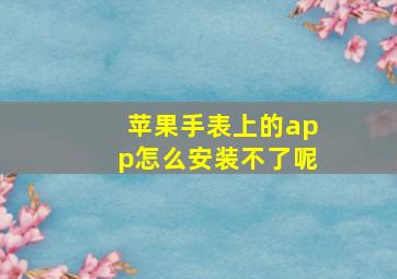 苹果手表上的app怎么安装不了呢