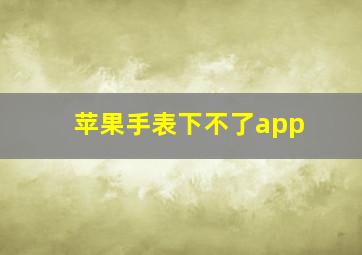 苹果手表下不了app