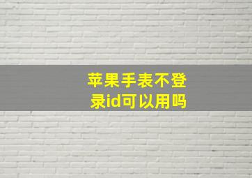 苹果手表不登录id可以用吗