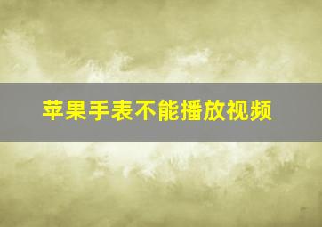 苹果手表不能播放视频