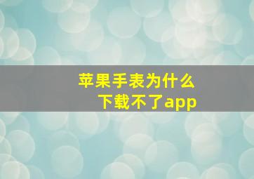 苹果手表为什么下载不了app