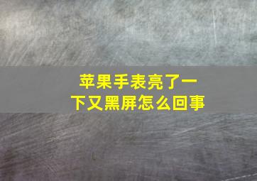 苹果手表亮了一下又黑屏怎么回事