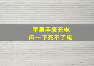 苹果手表充电闪一下充不了电