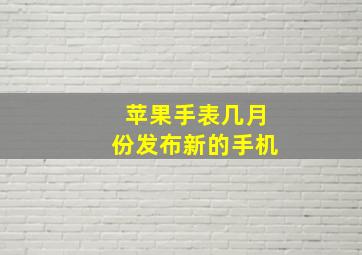 苹果手表几月份发布新的手机