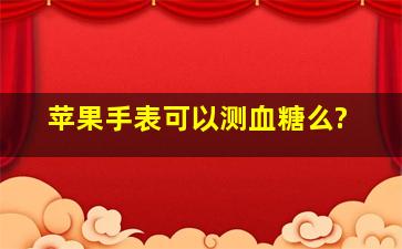 苹果手表可以测血糖么?