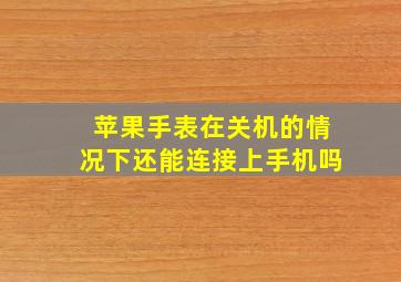 苹果手表在关机的情况下还能连接上手机吗