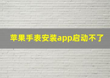 苹果手表安装app启动不了