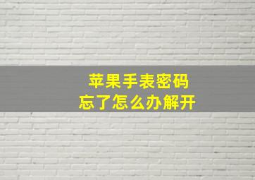 苹果手表密码忘了怎么办解开