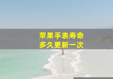 苹果手表寿命多久更新一次