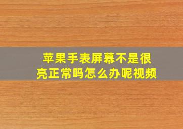 苹果手表屏幕不是很亮正常吗怎么办呢视频