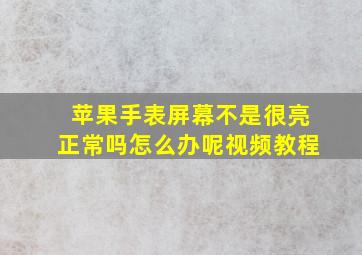 苹果手表屏幕不是很亮正常吗怎么办呢视频教程