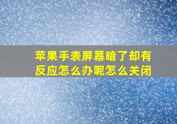 苹果手表屏幕暗了却有反应怎么办呢怎么关闭