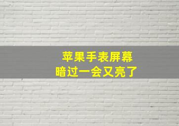 苹果手表屏幕暗过一会又亮了