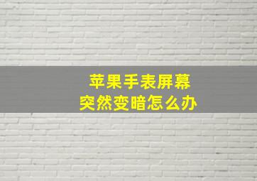 苹果手表屏幕突然变暗怎么办