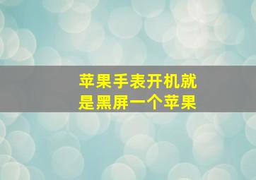 苹果手表开机就是黑屏一个苹果