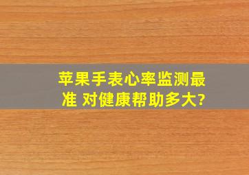 苹果手表心率监测最准 对健康帮助多大?