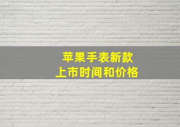 苹果手表新款上市时间和价格