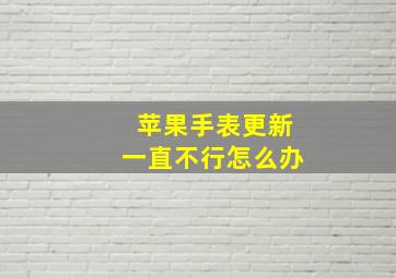 苹果手表更新一直不行怎么办