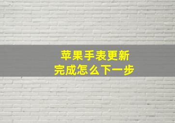 苹果手表更新完成怎么下一步