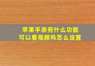 苹果手表有什么功能可以看视频吗怎么设置