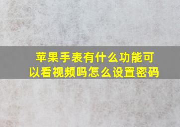 苹果手表有什么功能可以看视频吗怎么设置密码