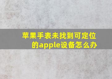 苹果手表未找到可定位的apple设备怎么办