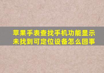 苹果手表查找手机功能显示未找到可定位设备怎么回事