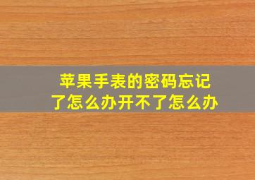 苹果手表的密码忘记了怎么办开不了怎么办