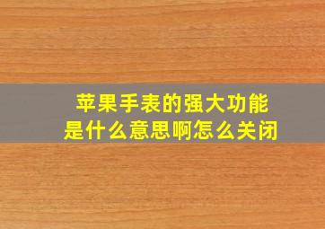 苹果手表的强大功能是什么意思啊怎么关闭