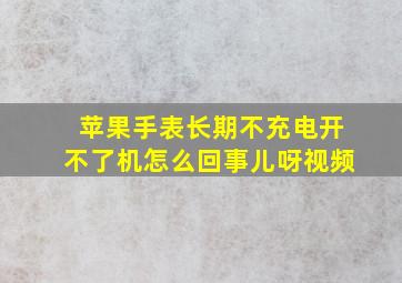 苹果手表长期不充电开不了机怎么回事儿呀视频