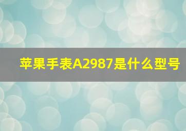 苹果手表A2987是什么型号