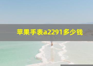 苹果手表a2291多少钱