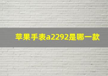 苹果手表a2292是哪一款